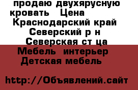 продаю двухярусную кровать › Цена ­ 20 000 - Краснодарский край, Северский р-н, Северская ст-ца Мебель, интерьер » Детская мебель   